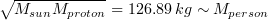 $ \sqrt{M_{sun}M_{proton}}=126.89\:kg \sim M_{person} $
